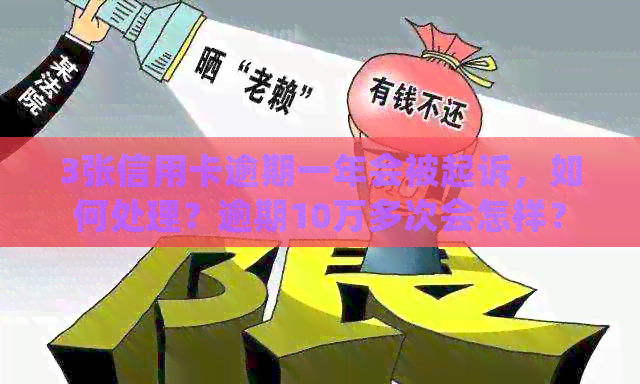 3张信用卡逾期一年会被起诉，如何处理？逾期10万多次会怎样？