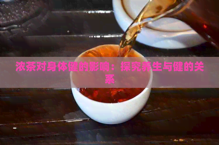 浓茶对身体健的影响：探究养生与健的关系