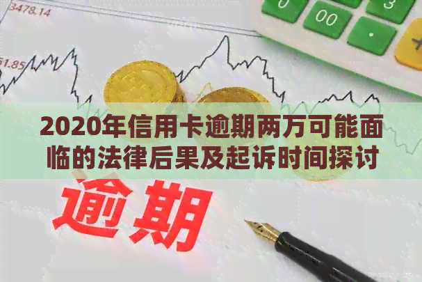 2020年信用卡逾期两万可能面临的法律后果及起诉时间探讨