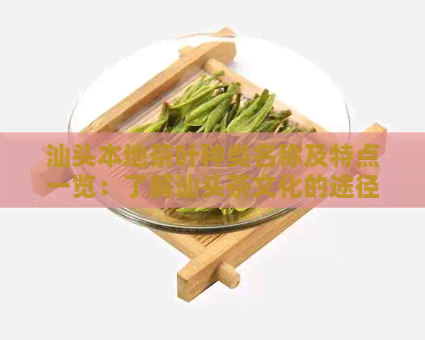 汕头本地茶叶种类名称及特点一览：了解汕头茶文化的途径