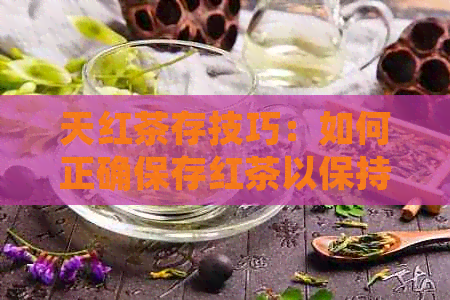 天红茶存技巧：如何正确保存红茶以保持品质