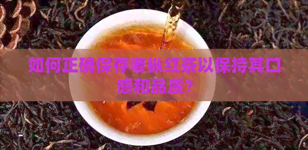 如何正确保存老枞红茶以保持其口感和品质？