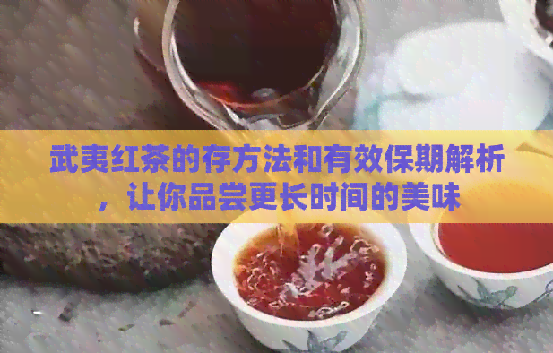 武夷红茶的存方法和有效保期解析，让你品尝更长时间的美味