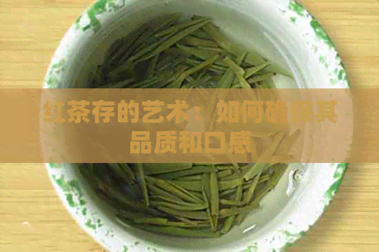 红茶存的艺术：如何确保其品质和口感