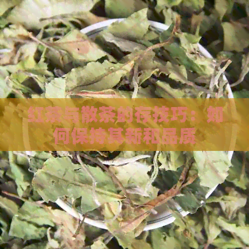 红茶与散茶的存技巧：如何保持其新和品质