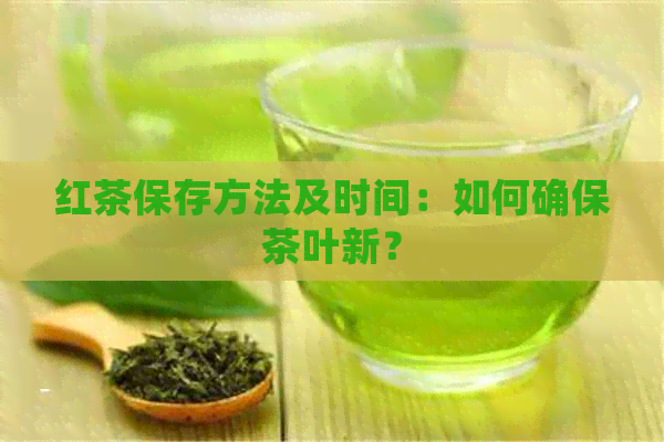 红茶保存方法及时间：如何确保茶叶新？