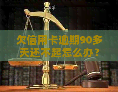 欠信用卡逾期90多天还不起怎么办？