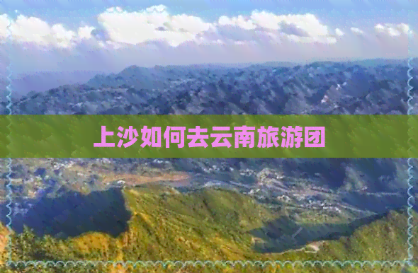 上沙如何去云南旅游团