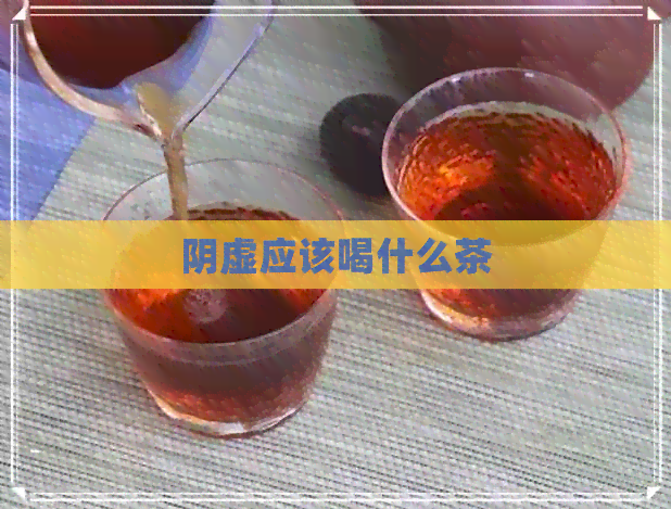 阴虚应该喝什么茶