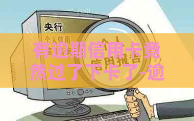 有逾期信用卡竟然过了下卡了-逾期后的信用卡