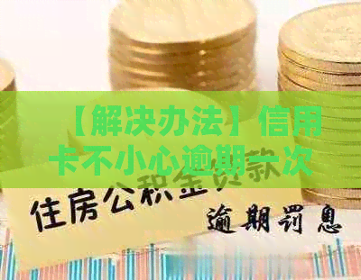 【解决办法】信用卡不小心逾期一次，对信用记录的影响及补救措