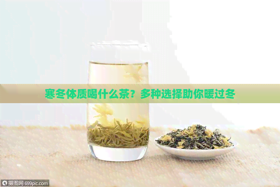 寒冬体质喝什么茶？多种选择助你暖过冬