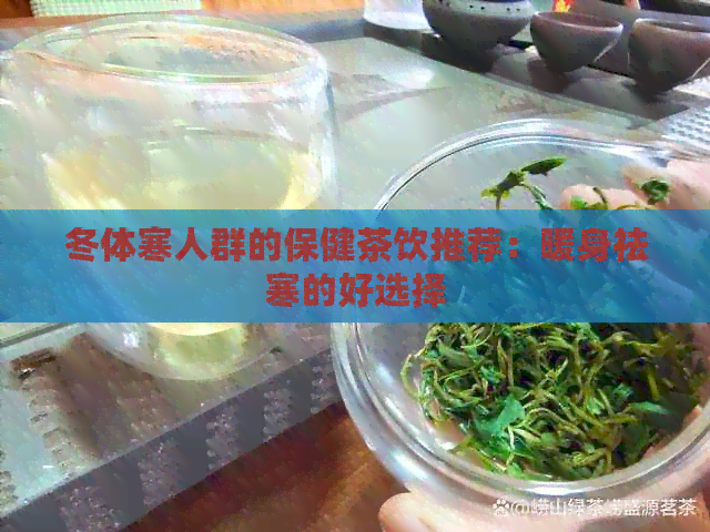 冬体寒人群的保健茶饮推荐：暖身祛寒的好选择