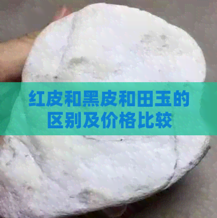 红皮和黑皮和田玉的区别及价格比较