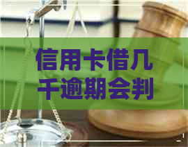 信用卡借几千逾期会判刑吗