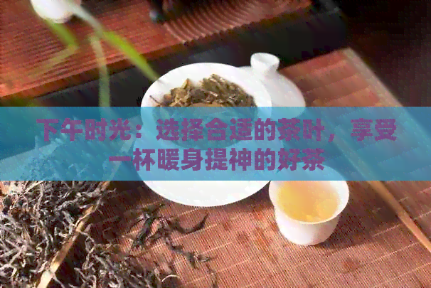 下午时光：选择合适的茶叶，享受一杯暖身提神的好茶