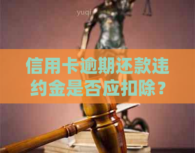 信用卡逾期还款违约金是否应扣除？法律规定及计算方法全面解析