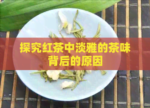 探究红茶中淡雅的茶味背后的原因