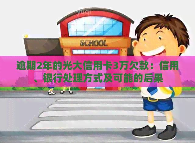 逾期2年的光大信用卡3万欠款：信用、银行处理方式及可能的后果