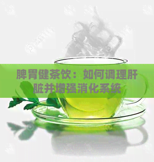 脾胃健茶饮：如何调理肝脏并增强消化系统