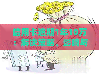 信用卡逾期1年10万：解决策略、影响与应对之道