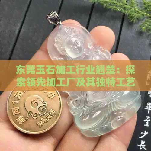 东莞玉石加工行业翘楚：探索领先加工厂及其独特工艺