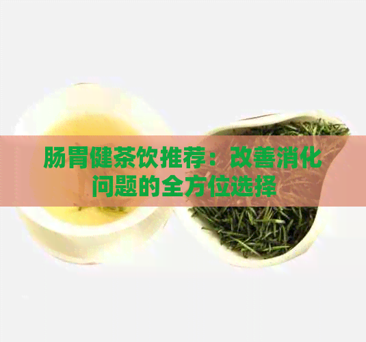 肠胃健茶饮推荐：改善消化问题的全方位选择