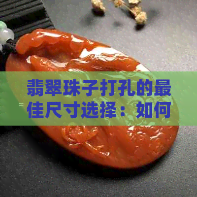 翡翠珠子打孔的更佳尺寸选择：如何确定更佳打孔大小以保持其美观和价值？