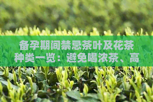 备孕期间禁忌茶叶及花茶种类一览：避免喝浓茶、高     茶叶和过多的花草茶