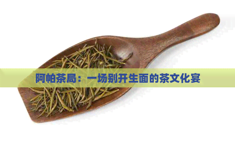 阿帕茶局：一场别开生面的茶文化宴