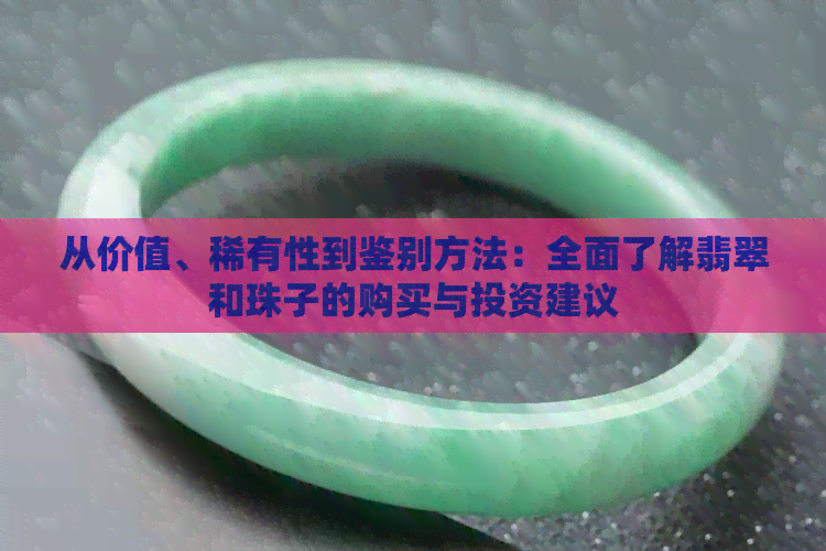 从价值、稀有性到鉴别方法：全面了解翡翠和珠子的购买与投资建议