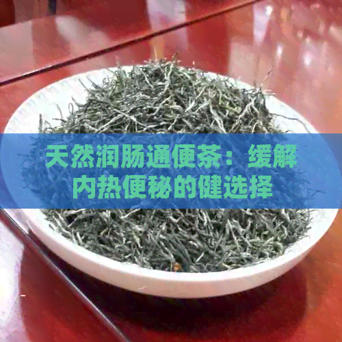 天然润肠通便茶：缓解内热便秘的健选择