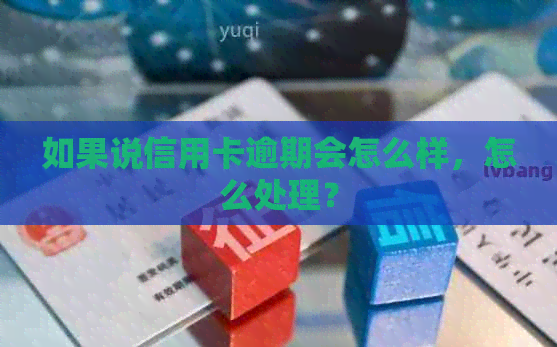 如果说信用卡逾期会怎么样，怎么处理？