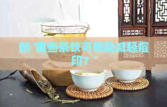 新 '哪些茶饮可帮助减轻痘印？'