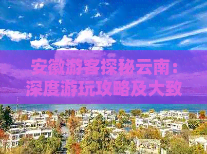 安徽游客探秘云南：深度游玩攻略及大致费用分析