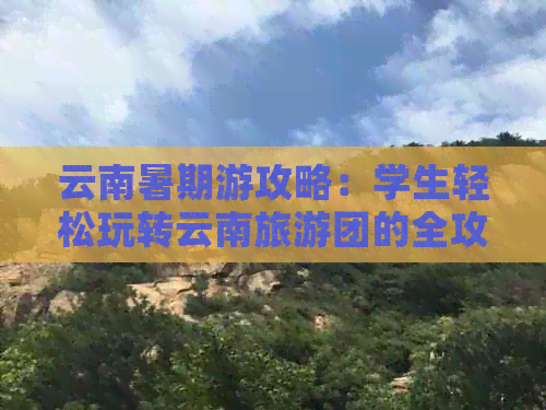 云南暑期游攻略：学生轻松玩转云南旅游团的全攻略