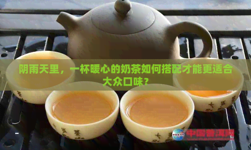 阴雨天里，一杯暖心的奶茶如何搭配才能更适合大众口味？