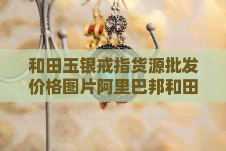 和田玉银戒指货源批发价格图片阿里巴邦和田玉银戒指市场行情