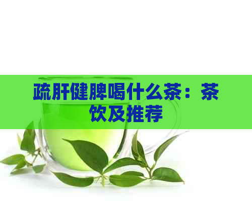 疏肝健脾喝什么茶：茶饮及推荐