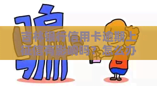 吉林银行信用卡逾期上有影响吗？怎么办？咨询热线是多少？