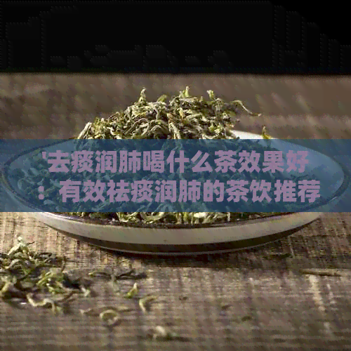 '去痰润肺喝什么茶效果好：有效祛痰润肺的茶饮推荐'