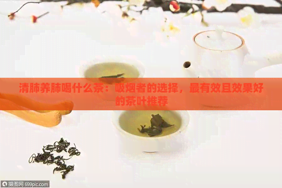 清肺养肺喝什么茶：吸烟者的选择，最有效且效果好的茶叶推荐