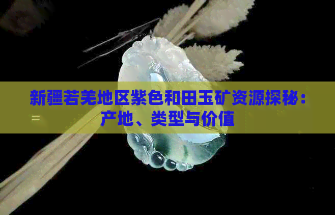 新疆若羌地区紫色和田玉矿资源探秘：产地、类型与价值