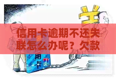 信用卡逾期不还失联怎么办呢？欠款未还、无法联系的解决办法