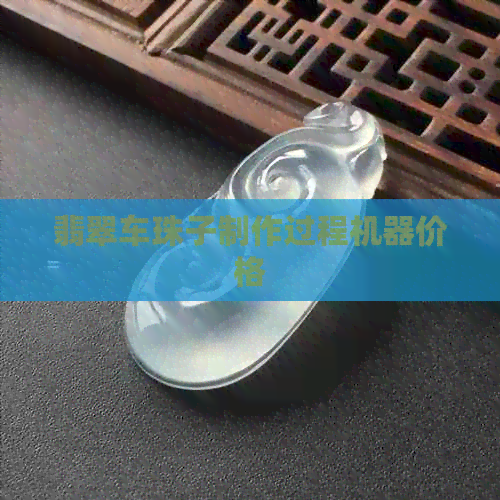 翡翠车珠子制作过程机器价格