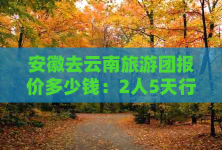 安徽去云南旅游团报价多少钱：2人5天行程