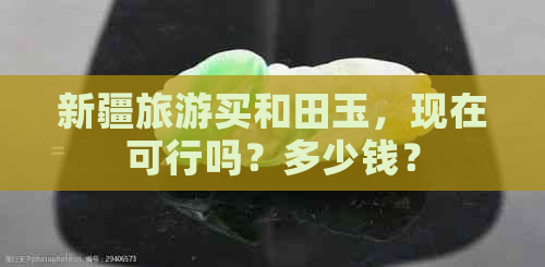 新疆旅游买和田玉，现在可行吗？多少钱？