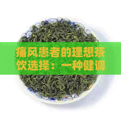 痛风患者的理想茶饮选择：一种健调制的茶疗方案