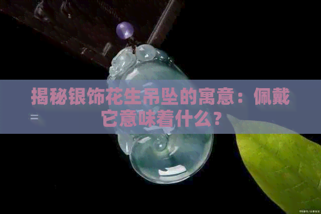 揭秘银饰花生吊坠的寓意：佩戴它意味着什么？