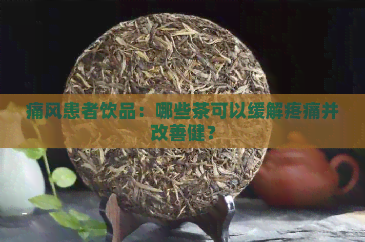 痛风患者饮品：哪些茶可以缓解疼痛并改善健？